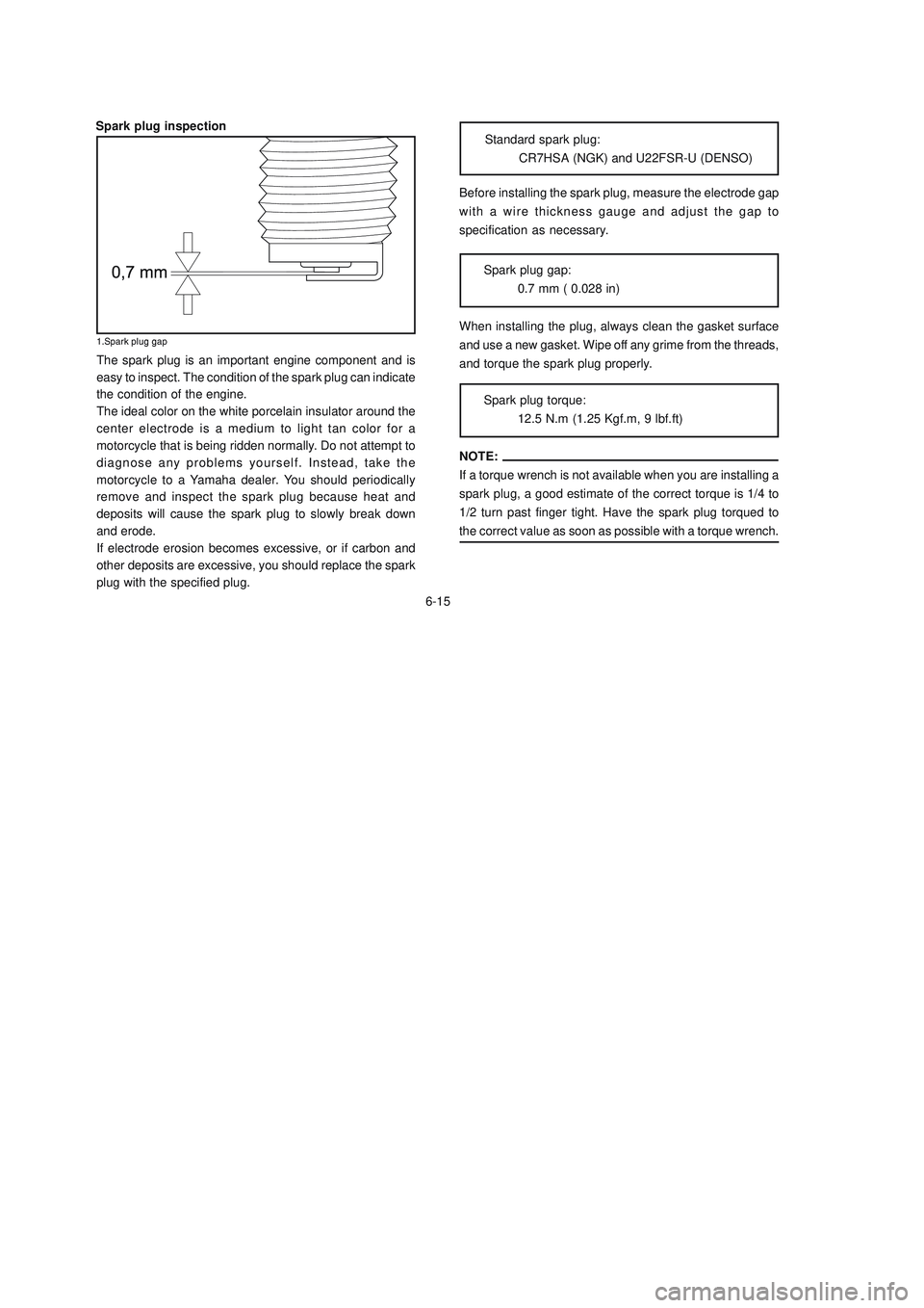 YAMAHA XTZ125 2006 Repair Manual 6-15
6-15Before installing the spark plug, measure the electrode gap
with a wire thickness gauge and adjust the gap to
specification as necessary.
Standard spark plug:
CR7HSA (NGK) and U22FSR-U (DENSO