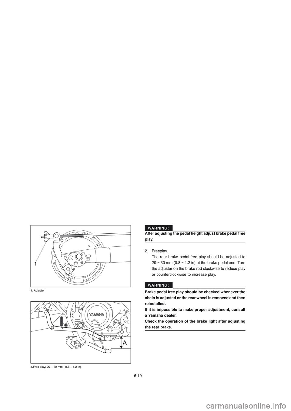YAMAHA XTZ125 2008  Owners Manual 6-19
6-19
ADVERTENCIA
After adjusting the pedal height adjust brake pedal free
play.
2. Freeplay. The rear brake pedal free play should be adjusted to
20 ~ 30 mm (0.8 ~ 1.2 in) at the brake pedal end.