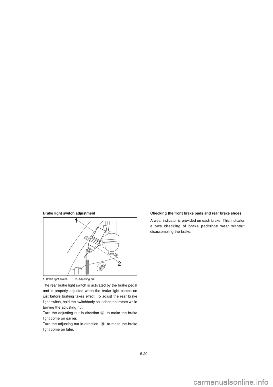 YAMAHA XTZ125 2006 Repair Manual 6-20
6-20
Brake light switch adjustment
The rear brake light switch is activated by the brake pedal
and is properly adjusted when the brake light comes on
just before braking takes effect. To adjust t
