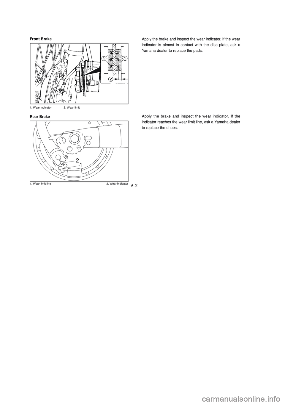 YAMAHA XTZ125 2006 Repair Manual 6-21
6-21
Apply the brake and inspect the wear indicator. If the
indicator reaches the wear limit line, ask a Yamaha dealer
to replace the shoes.
/
	 /
	
Rear BrakeApply the br