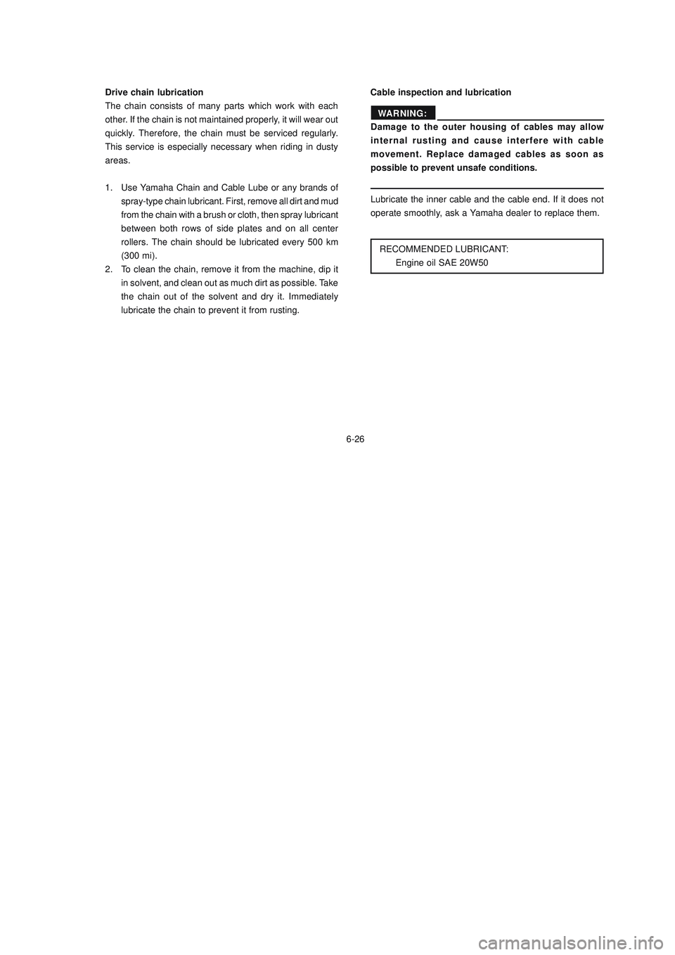 YAMAHA XTZ125 2008 Owners Manual 6-26
6-26Cable inspection and lubrication Drive chain lubrication
The chain consists of many parts which work with each
other. If the chain is not maintained properly, it will wear out
quickly. Theref YAMAHA XTZ125 2008 Owners Manual 6-26
6-26Cable inspection and lubrication Drive chain lubrication
The chain consists of many parts which work with each
other. If the chain is not maintained properly, it will wear out
quickly. Theref