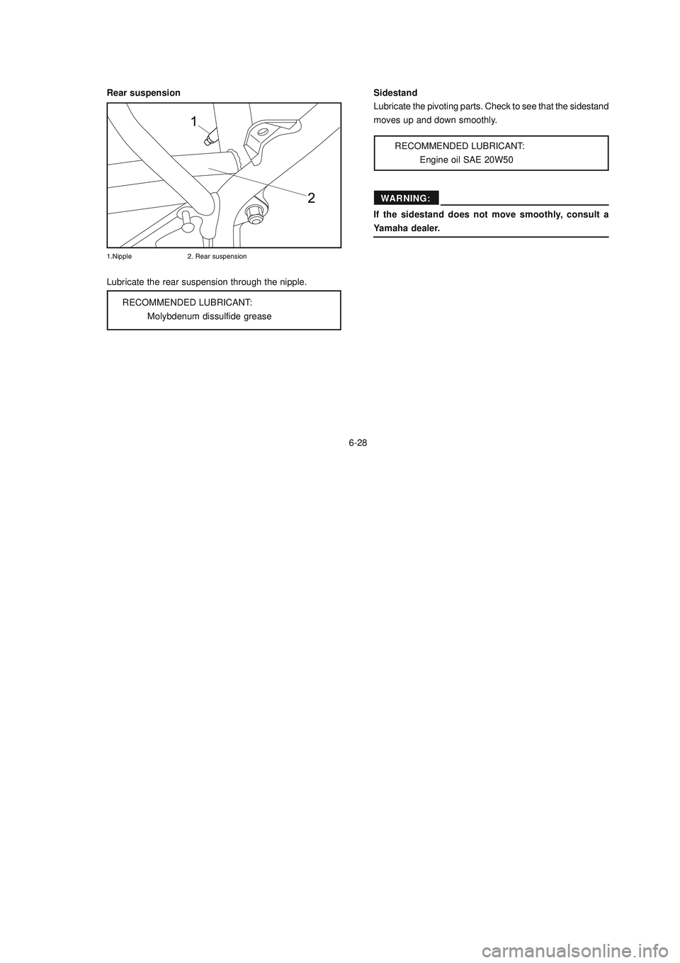 YAMAHA XTZ125 2008 Owners Manual 6-28
6-28
Rear suspensionSidestand
Lubricate the pivoting parts. Check to see that the sidestand
moves up and down smoothly.
RECOMMENDED LUBRICANT:
Engine oil SAE 20W50
If the sidestand does not move YAMAHA XTZ125 2008 Owners Manual 6-28
6-28
Rear suspensionSidestand
Lubricate the pivoting parts. Check to see that the sidestand
moves up and down smoothly.
RECOMMENDED LUBRICANT:
Engine oil SAE 20W50
If the sidestand does not move