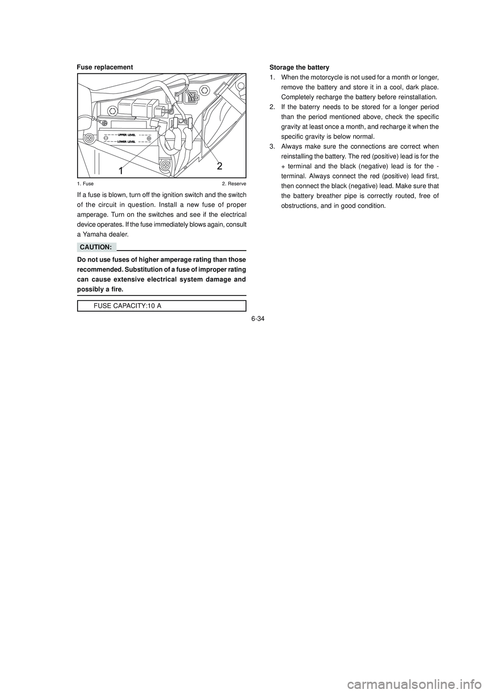 YAMAHA XTZ125 2008 Owners Manual 6-34
6-34
Storage the battery
1. When the motorcycle is not used for a month or longer,
remove the battery and store it in a cool, dark place.
Completely recharge the battery before reinstallation.
2. YAMAHA XTZ125 2008 Owners Manual 6-34
6-34
Storage the battery
1. When the motorcycle is not used for a month or longer,
remove the battery and store it in a cool, dark place.
Completely recharge the battery before reinstallation.
2.