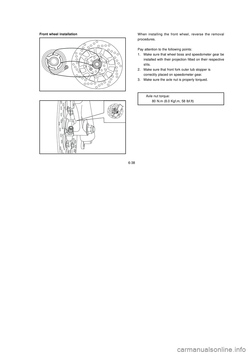 YAMAHA XTZ125 2008 Owners Manual 6-38
6-38
Front wheel installationWhen installing the front wheel, reverse the removal
procedures.
Pay attention to the following points:
1. Make sure that wheel boss and speedometer gear be
installed YAMAHA XTZ125 2008 Owners Manual 6-38
6-38
Front wheel installationWhen installing the front wheel, reverse the removal
procedures.
Pay attention to the following points:
1. Make sure that wheel boss and speedometer gear be
installed