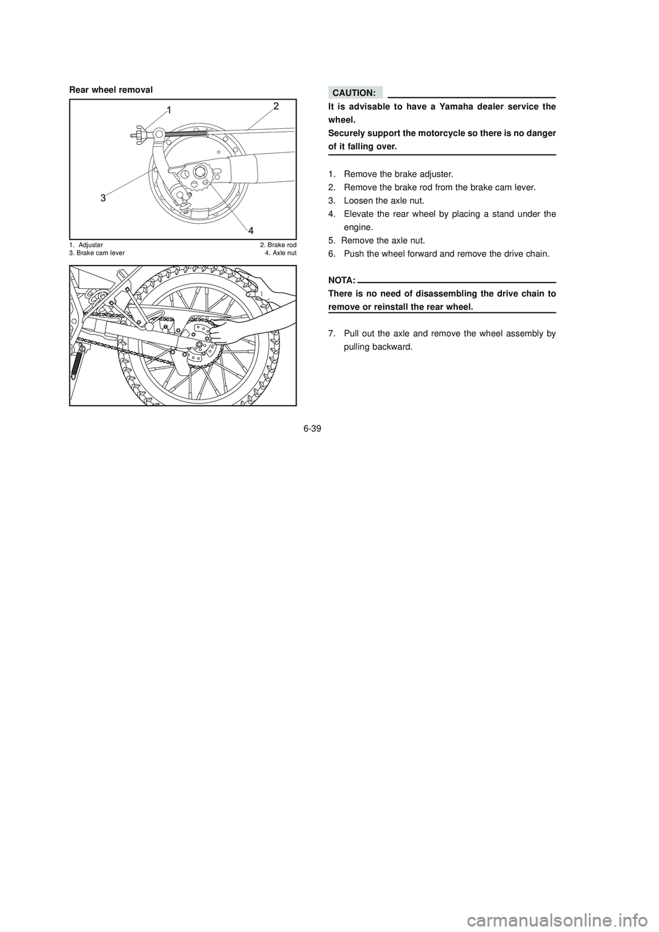 YAMAHA XTZ125 2008 Manual Online 6-39
6-39
Rear wheel removal
!&	
  

. 


 2!
	
It is advisable to have a Yamaha dealer service the
wheel.
Securely support the motorcycle so there is no danger
o