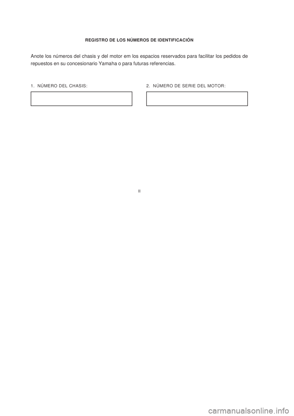 YAMAHA XTZ125 2008  Manuale de Empleo (in Spanish) II
II
REGISTRO DE LOS NÚMEROS DE IDENTIFICACIÓN
1.  NÚMERO DEL CHASIS:
Anote los números del chasis y del motor em los espacios reservados para facilitar los pedidos de
repuestos en su concesionar