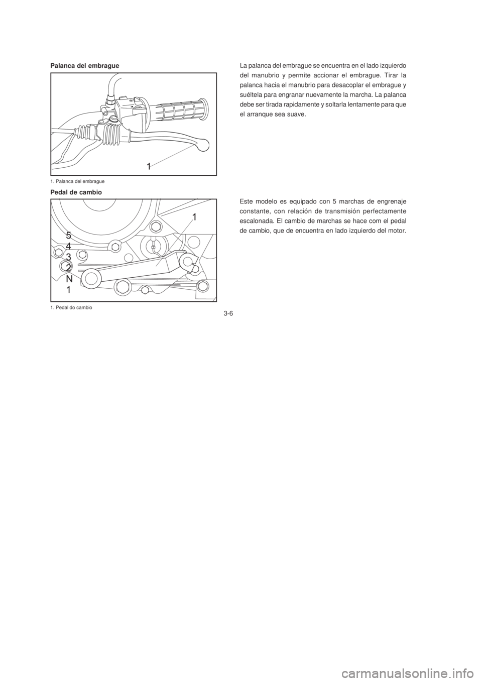 YAMAHA XTZ125 2007  Manuale de Empleo (in Spanish) 3-6
3-6
La palanca del embrague se encuentra en el lado izquierdo
del manubrio y permite accionar el embrague. Tirar la
palanca hacia el manubrio para desacoplar el embrague y
suéltela para engranar 
