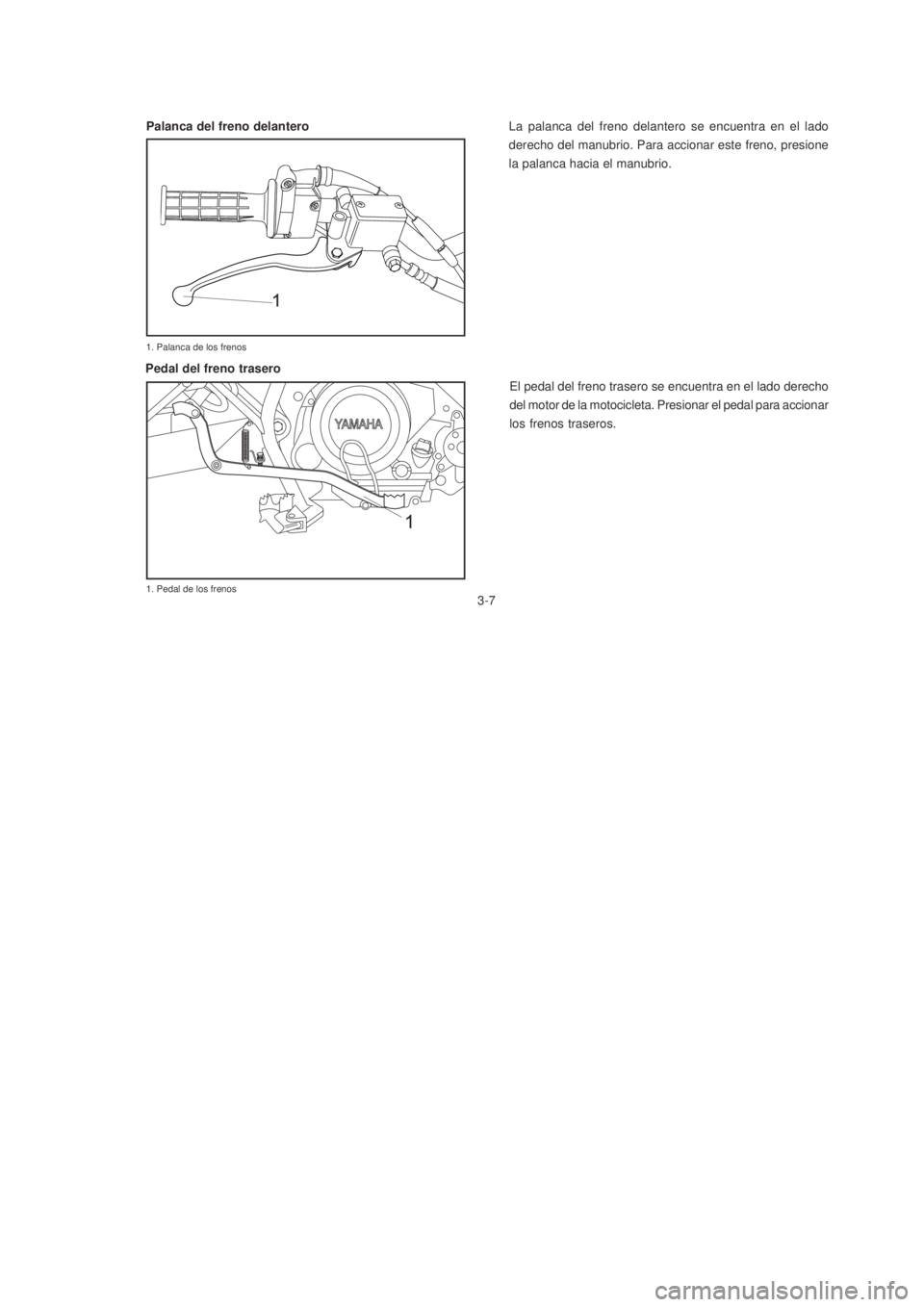 YAMAHA XTZ125 2007  Manuale de Empleo (in Spanish) 3-7
3-7
La palanca del freno delantero se encuentra en el lado
derecho del manubrio. Para accionar este freno, presione
la palanca hacia el manubrio.
El pedal del freno trasero se encuentra en el lado