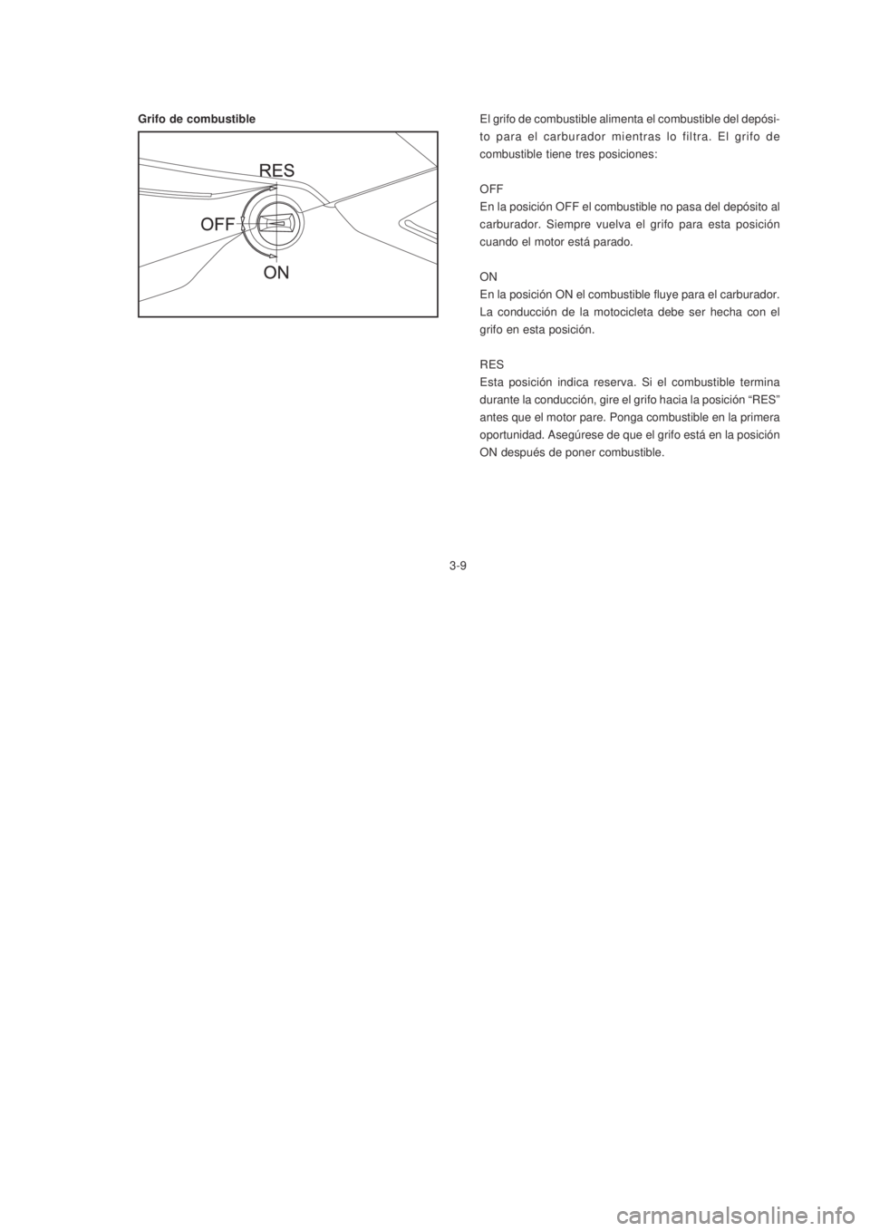 YAMAHA XTZ125 2007  Manuale de Empleo (in Spanish) 3-9
3-9
Grifo de combustibleEl grifo de combustible alimenta el combustible del depósi-
to para el carburador mientras lo filtra. El grifo de
combustible tiene tres posiciones:
OFF
En la posición OF