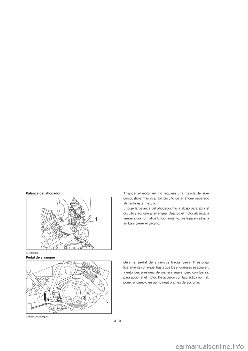 YAMAHA XTZ125 2007  Manuale de Empleo (in Spanish) 3-10
3-10
1
Arrancar el motor en frio requiere una mezcla de aire-
combustible más rica. Un circuito de arranque separado
alimenta esta mezcla.
Enpuje la palanca del ahogador hacia abajo para abrir e