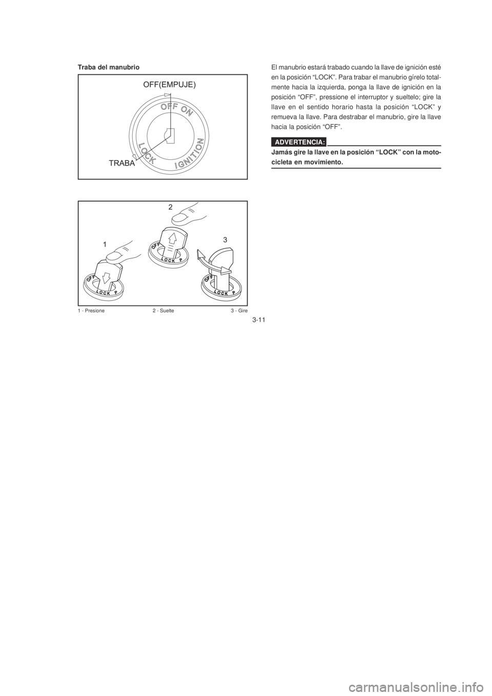 YAMAHA XTZ125 2007  Manuale de Empleo (in Spanish) 3-11
3-11
1 - Presione 2 - Suelte 3 - Gire
El manubrio estará trabado cuando la llave de ignición esté
en la posición “LOCK”. Para trabar el manubrio gírelo total-
mente hacia la izquierda, p