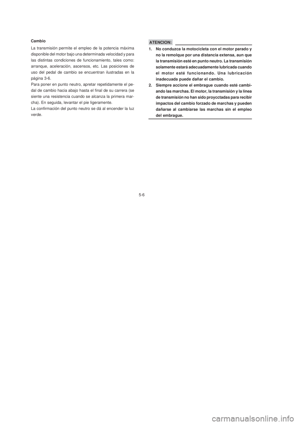 YAMAHA XTZ125 2007  Manuale de Empleo (in Spanish) 5-6
5-6
ATENCION:
1. No conduzca la motocicleta con el motor parado y
no la remolque por una distancia extensa, aun que
la transmisión esté en punto neutro. La transmisión
solamente estará adecuad