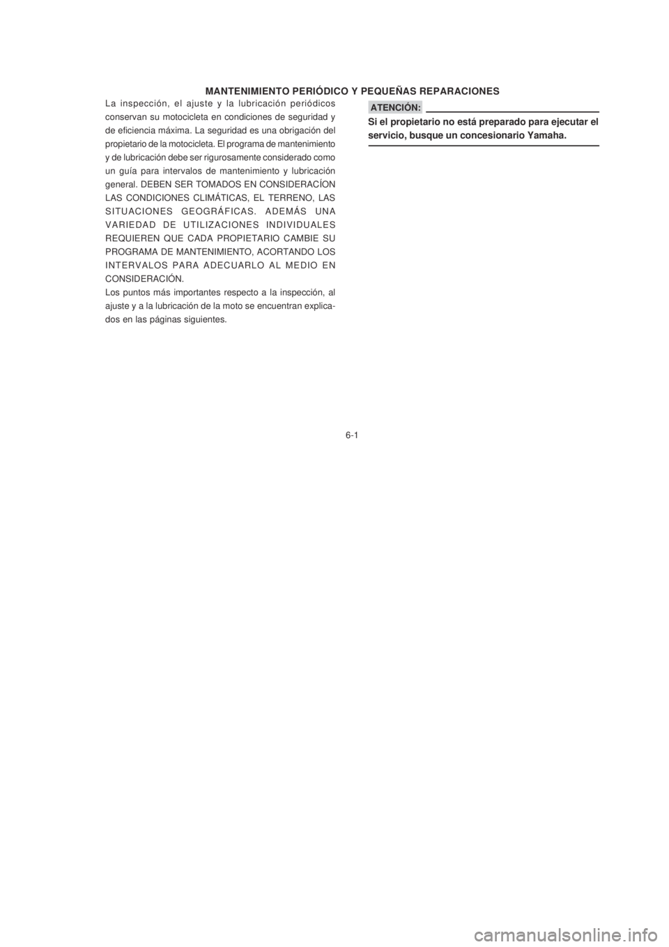 YAMAHA XTZ125 2007  Manuale de Empleo (in Spanish) 6-1
6-1
MANTENIMIENTO PERIÓDICO Y PEQUEÑAS REPARACIONES
La inspección, el ajuste y la lubricación periódicos
conservan su motocicleta en condiciones de seguridad y
de eficiencia máxima. La segur