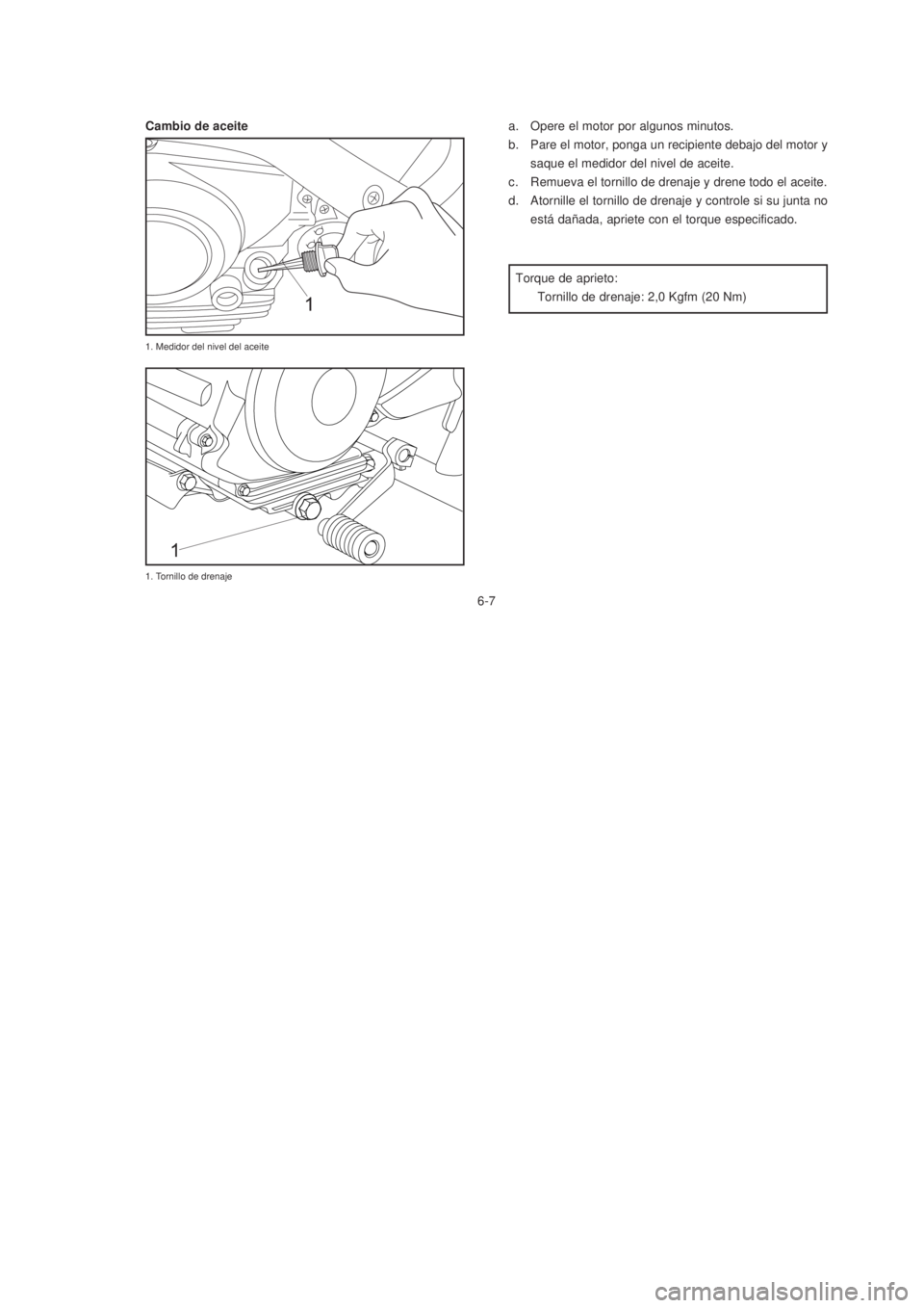 YAMAHA XTZ125 2007  Manuale de Empleo (in Spanish) 6-7
6-7
a. Opere el motor por algunos minutos.
b. Pare el motor, ponga un recipiente debajo del motor y
saque el medidor del nivel de aceite.
c. Remueva el tornillo de drenaje y drene todo el aceite.
