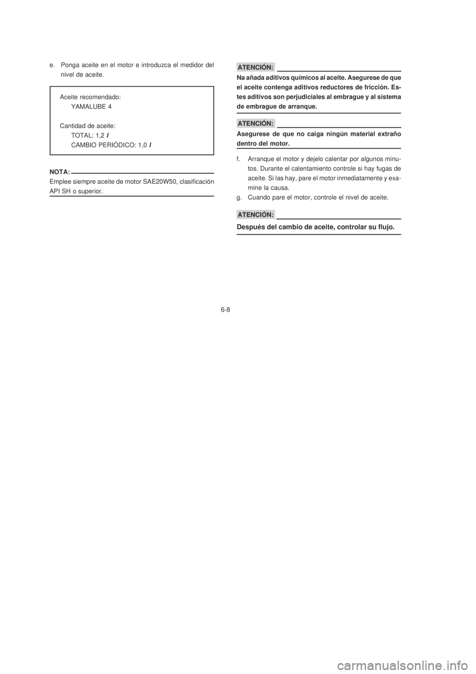 YAMAHA XTZ125 2007  Manuale de Empleo (in Spanish) 6-8
6-8 e. Ponga aceite en el motor e introduzca el medidor del
nivel de aceite.
NOTA:
Emplee siempre aceite de motor SAE20W50, clasificación
API SH o superior.
Aceite recomendado:
YAMALUBE 4
Cantida
