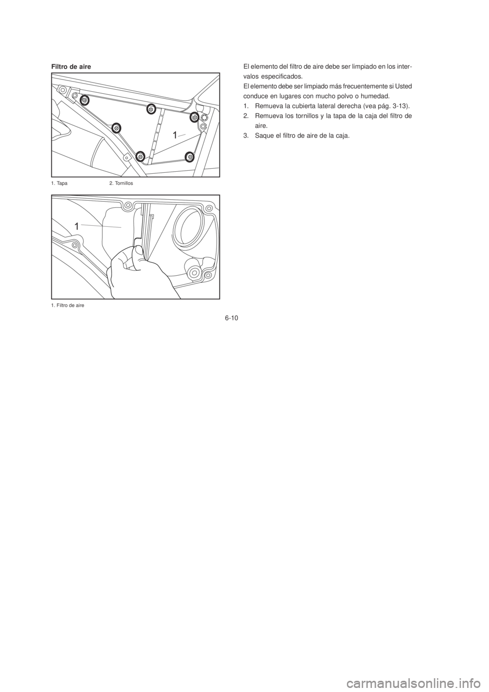 YAMAHA XTZ125 2007  Manuale de Empleo (in Spanish) 6-10
6-10
El elemento del filtro de aire debe ser limpiado en los inter-
valos especificados.
El elemento debe ser limpiado más frecuentemente si Usted
conduce en lugares con mucho polvo o humedad.
1