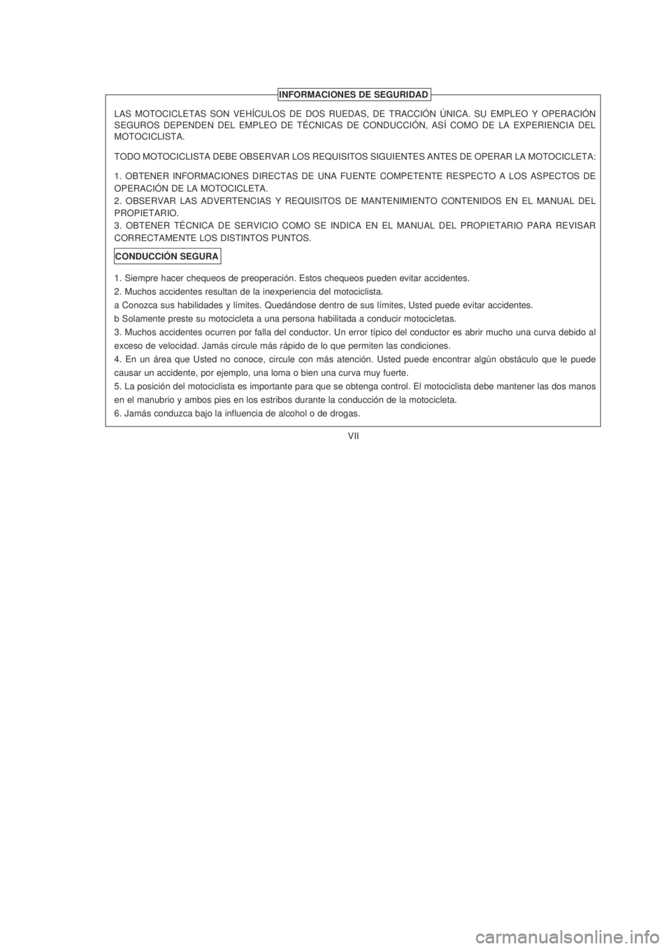 YAMAHA XTZ125 2006  Manuale de Empleo (in Spanish) VII
VII
INFORMACIONES DE SEGURIDAD
LAS MOTOCICLETAS SON VEHÍCULOS DE DOS RUEDAS, DE TRACCIÓN ÚNICA. SU EMPLEO Y OPERACIÓN
SEGUROS DEPENDEN DEL EMPLEO DE TÉCNICAS DE CONDUCCIÓN, ASÍ COMO DE LA E
