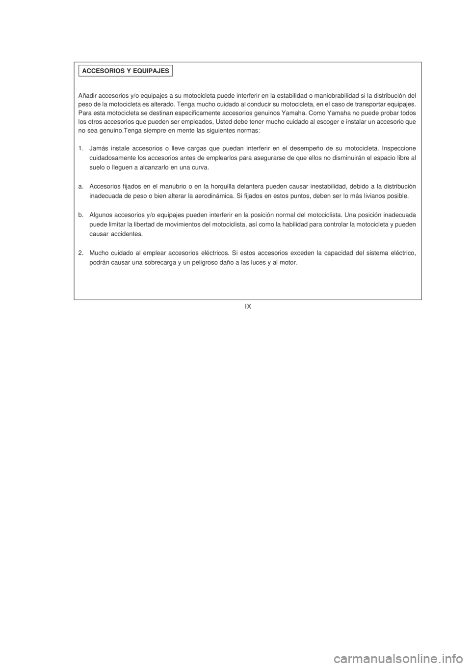 YAMAHA XTZ125 2008  Manuale de Empleo (in Spanish) IX
IX
Añadir accesorios y/o equipajes a su motocicleta puede interferir en la estabilidad o maniobrabilidad si la distribución del
peso de la motocicleta es alterado. Tenga mucho cuidado al conducir