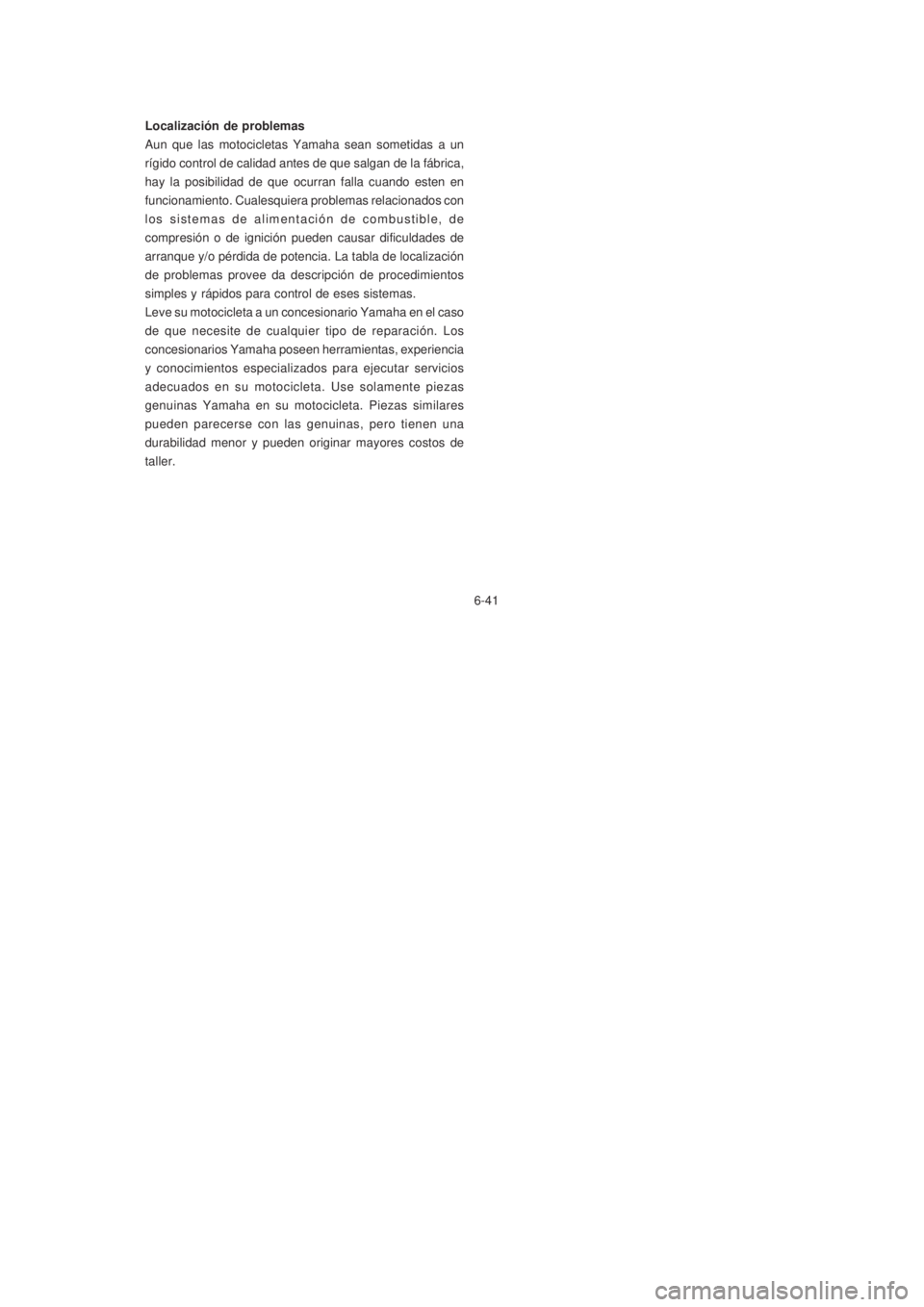 YAMAHA XTZ125 2007  Manuale de Empleo (in Spanish) 6-41
6-41 Localización de problemas
Aun que las motocicletas Yamaha sean sometidas a un
rígido control de calidad antes de que salgan de la fábrica,
hay la posibilidad de que ocurran falla cuando e