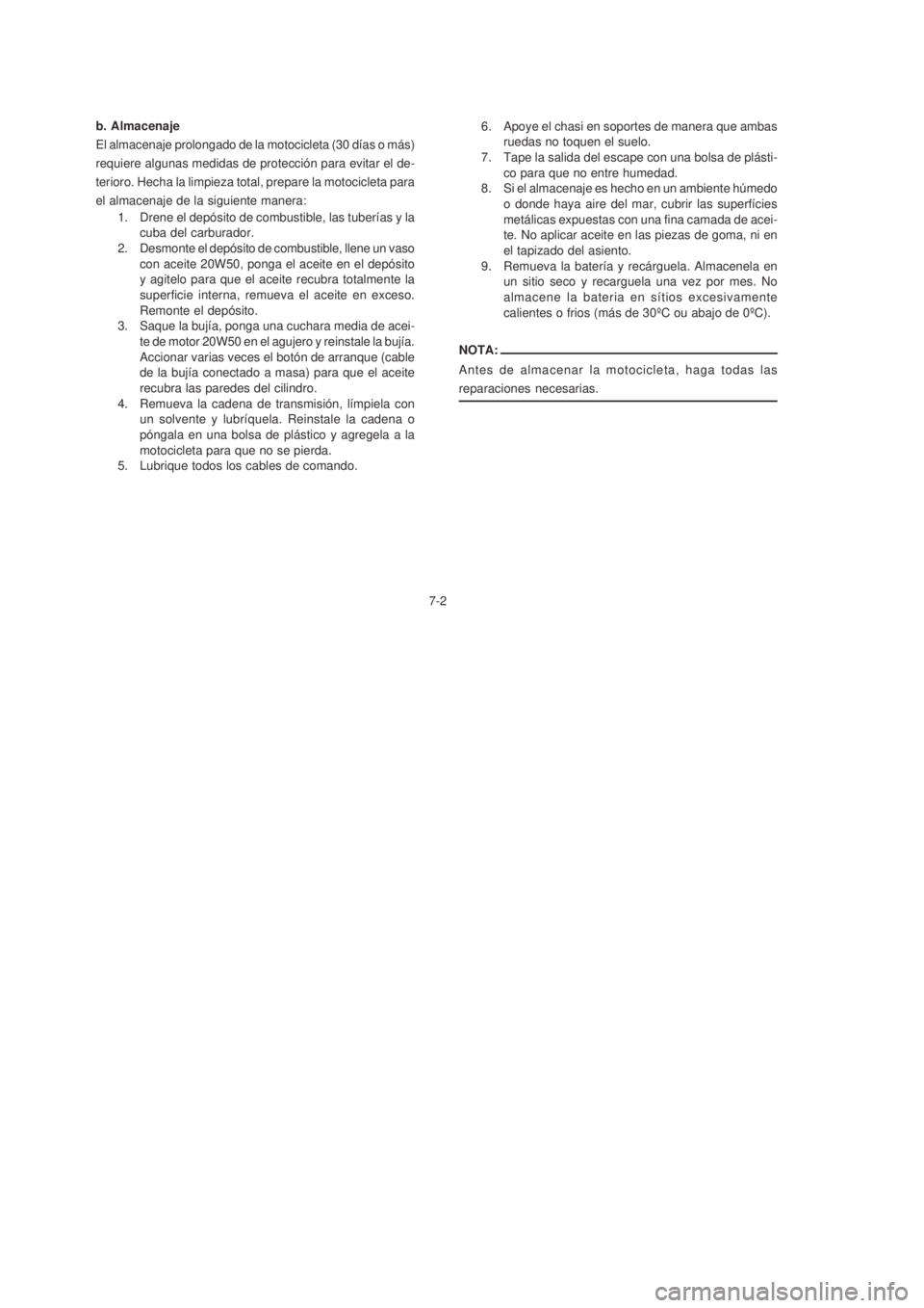 YAMAHA XTZ125 2007  Manuale de Empleo (in Spanish) 7-2
7-2 b. Almacenaje
El almacenaje prolongado de la motocicleta (30 días o más)
requiere algunas medidas de protección para evitar el de-
terioro. Hecha la limpieza total, prepare la motocicleta p