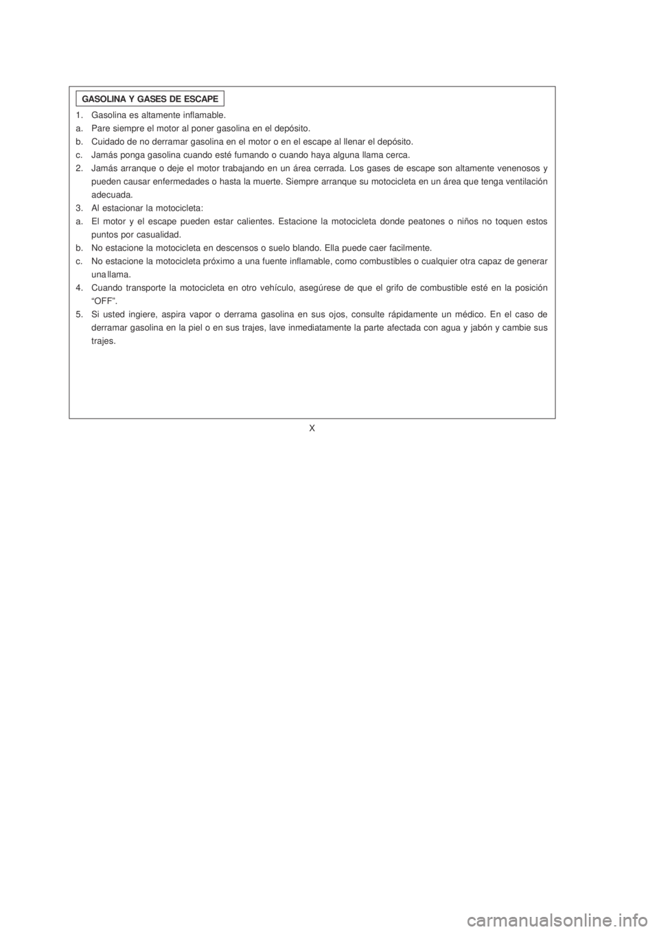 YAMAHA XTZ125 2006  Manuale de Empleo (in Spanish) X
X
GASOLINA Y GASES DE ESCAPE
1. Gasolina es altamente inflamable.
a. Pare siempre el motor al poner gasolina en el depósito.
b. Cuidado de no derramar gasolina en el motor o en el escape al llenar 