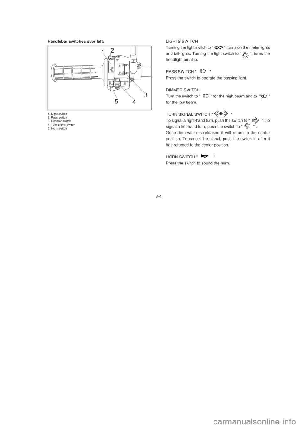 YAMAHA XTZ125 2003 User Guide 3-4
3-4 Handlebar switches over left:
!"

#"

$"

"

%
"

LIGHTS SWITCH
Turning the light switch to “            “, turns on the me