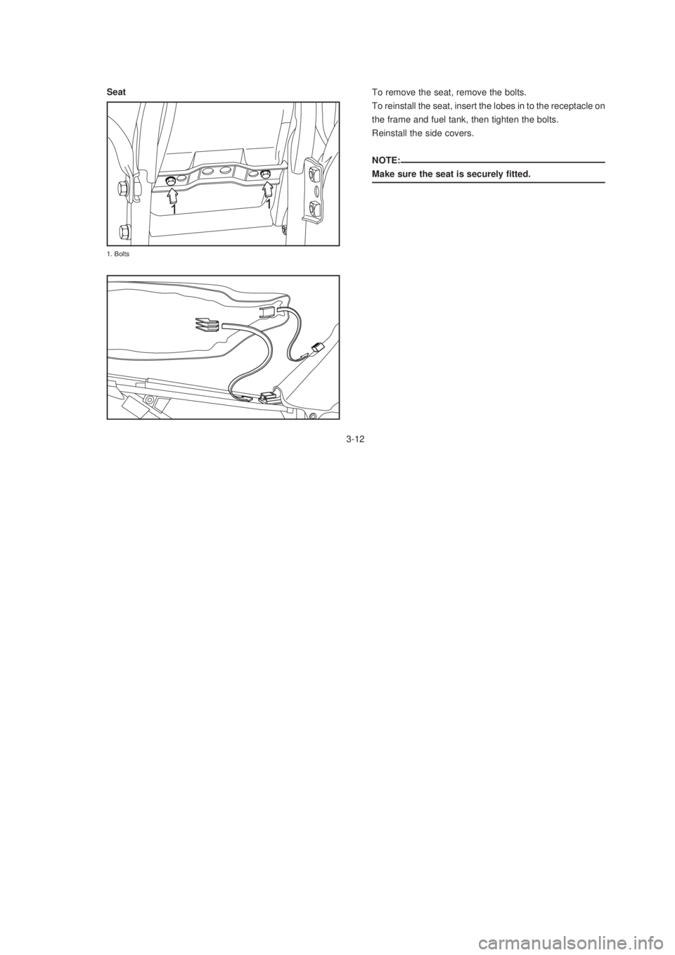 YAMAHA XTZ125 2003 Owners Manual 3-12
3-12
To remove the seat, remove the bolts.
To reinstall the seat, insert the lobes in to the receptacle on
the frame and fuel tank, then tighten the bolts.
Reinstall the side covers.
NOTE:
Make s