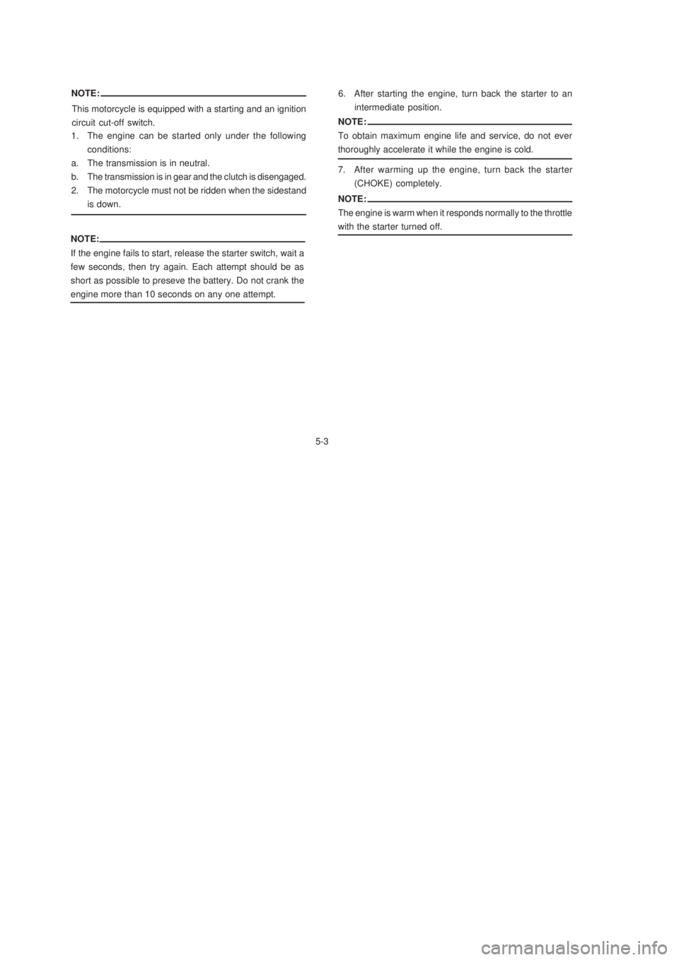 YAMAHA XTZ125 2003 Owners Manual 5-3
5-3 NOTE:
If the engine fails to start, release the starter switch, wait a
few seconds, then try again. Each attempt should be as
short as possible to preseve the battery. Do not crank the
engine 