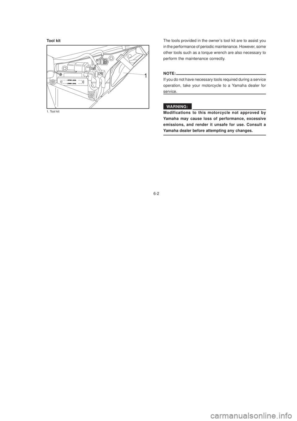YAMAHA XTZ125 2003 Service Manual 6-2
6-2
Tool kitThe tools provided in the owner’s tool kit are to assist you
in the performance of periodic maintenance. However, some
other tools such as a torque wrench are also necessary to
perfo YAMAHA XTZ125 2003 Service Manual 6-2
6-2
Tool kitThe tools provided in the owner’s tool kit are to assist you
in the performance of periodic maintenance. However, some
other tools such as a torque wrench are also necessary to
perfo