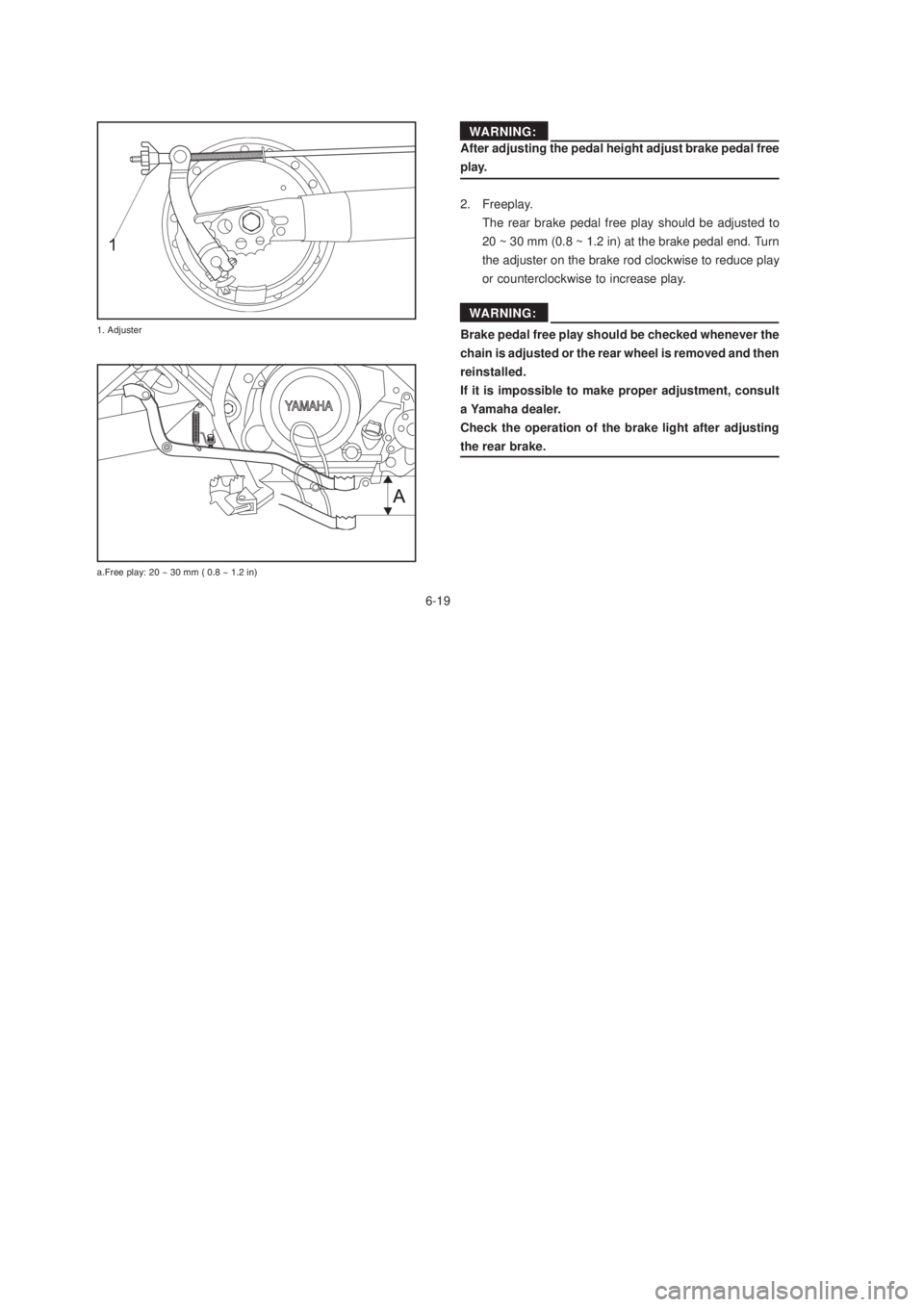 YAMAHA XTZ125 2003 Repair Manual 6-19
6-19ADVERTENCIA
After adjusting the pedal height adjust brake pedal free
play.
2. Freeplay.
The rear brake pedal free play should be adjusted to
20 ~ 30 mm (0.8 ~ 1.2 in) at the brake pedal end. 