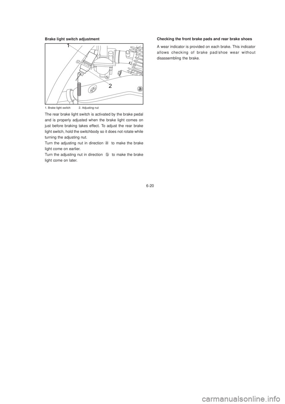 YAMAHA XTZ125 2003 Repair Manual 6-20
6-20
Brake light switch adjustment
The rear brake light switch is activated by the brake pedal
and is properly adjusted when the brake light comes on
just before braking takes effect. To adjust t