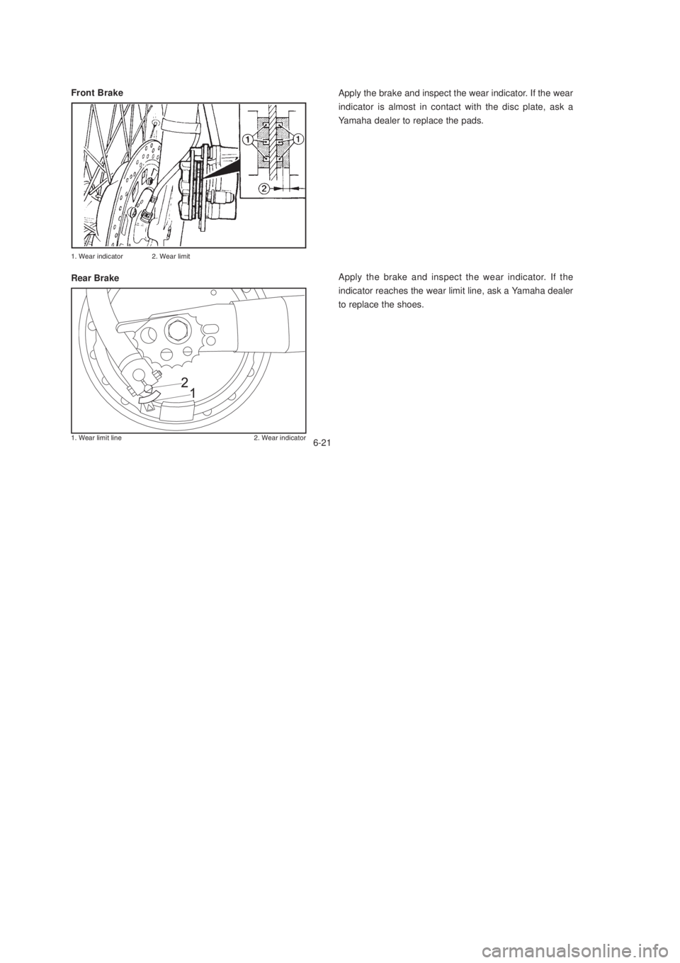 YAMAHA XTZ125 2003 Repair Manual 6-21
6-21
Apply the brake and inspect the wear indicator. If the
indicator reaches the wear limit line, ask a Yamaha dealer
to replace the shoes.
/
	 /
	
Rear BrakeApply the br