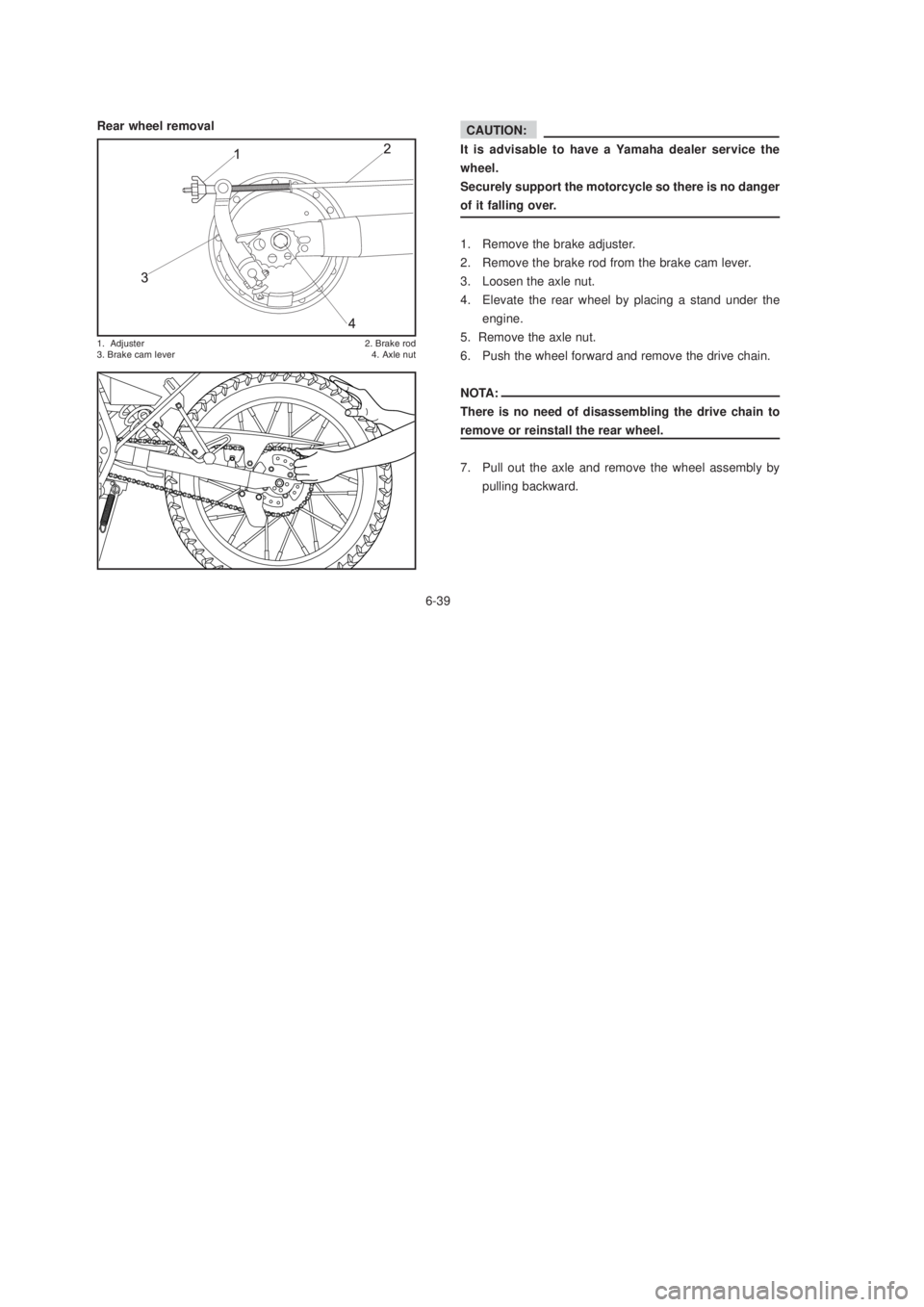YAMAHA XTZ125 2003 Service Manual 6-39
6-39
Rear wheel removal
!&	
  

. 


 2!
	
It is advisable to have a Yamaha dealer service the
wheel.
Securely support the motorcycle so there is no danger
o