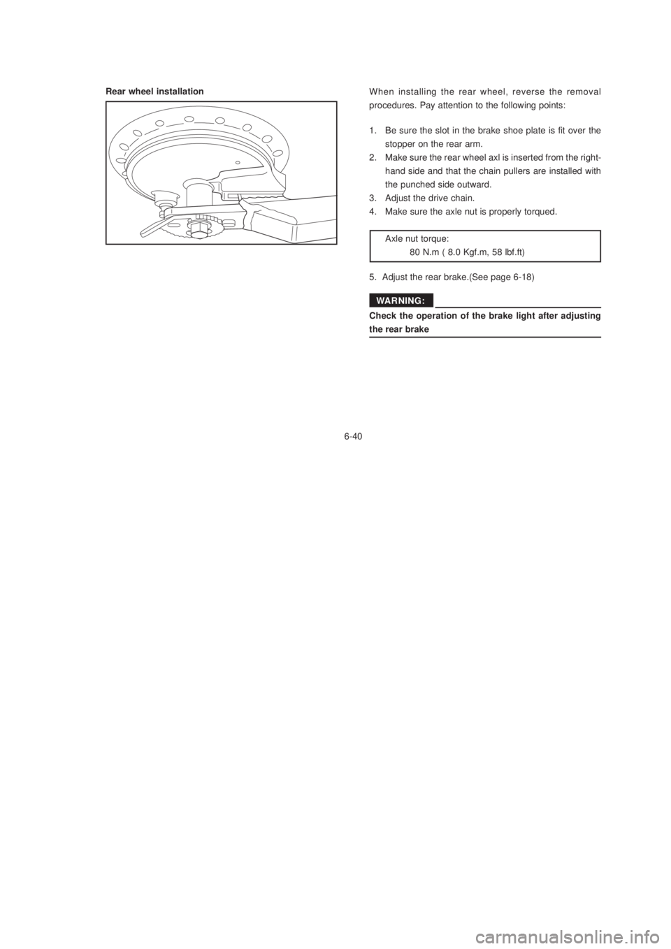 YAMAHA XTZ125 2003 Manual Online 6-40
6-40
Rear wheel installationWhen installing the rear wheel, reverse the removal
procedures. Pay attention to the following points:
1. Be sure the slot in the brake shoe plate is fit over the
stop