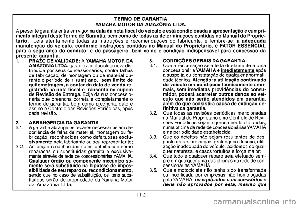 YAMAHA XTZ250 2007 Manual de utilização (in Portuguese) 11-2
TERMO DE GARANTIA
YAMAHA MOTOR DA AMAZÔNIA LTDA.
A presente garantia entra em vigor na data da nota fiscal do veículo e está condicionada à apresentação e cumpri-
mento integral deste Termo YAMAHA XTZ250 2007 Manual de utilização (in Portuguese) 11-2
TERMO DE GARANTIA
YAMAHA MOTOR DA AMAZÔNIA LTDA.
A presente garantia entra em vigor na data da nota fiscal do veículo e está condicionada à apresentação e cumpri-
mento integral deste Termo