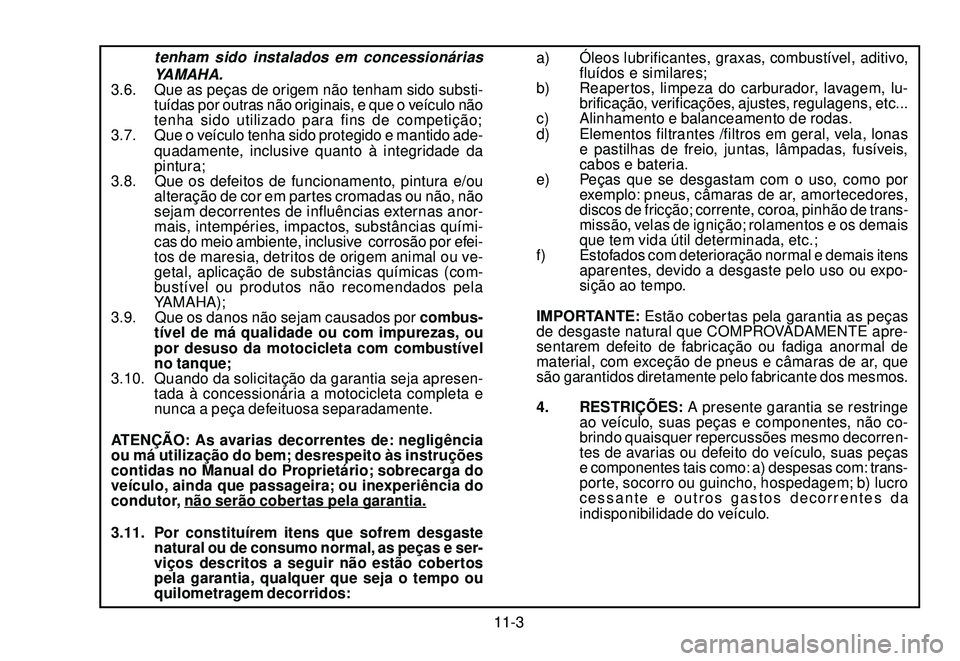 YAMAHA XTZ250 2007 Manual de utilização (in Portuguese) 11-3
tenham sido instalados em concessionárias
YAMAHA.
3.6. Que as peças de origem não tenham sido substi-
tuídas por outras não originais, e que o veículo não
tenha sido utilizado para fins de YAMAHA XTZ250 2007 Manual de utilização (in Portuguese) 11-3
tenham sido instalados em concessionárias
YAMAHA.
3.6. Que as peças de origem não tenham sido substi-
tuídas por outras não originais, e que o veículo não
tenha sido utilizado para fins de