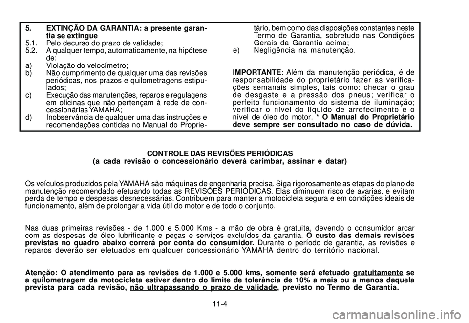 YAMAHA XTZ250 2007 Manual de utilização (in Portuguese) 11-4
5. EXTINÇÃO DA GARANTIA: a presente garan-
tia se extingue
5.1. Pelo decurso do prazo de validade;
5.2. A qualquer tempo, automaticamente, na hipótese
de:
a) Violação do velocímetro;
b) Nã YAMAHA XTZ250 2007 Manual de utilização (in Portuguese) 11-4
5. EXTINÇÃO DA GARANTIA: a presente garan-
tia se extingue
5.1. Pelo decurso do prazo de validade;
5.2. A qualquer tempo, automaticamente, na hipótese
de:
a) Violação do velocímetro;
b) Nã