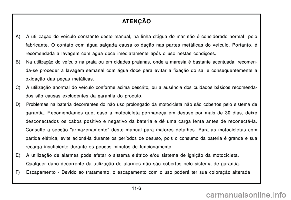 YAMAHA XTZ250 2007 Manual de utilização (in Portuguese) 11-6
A) A utilização do veículo constante deste manual, na linha dágua do mar não é considerado normal pelo
fabricante. O contato com água salgada causa oxidação nas partes metálicas do ve YAMAHA XTZ250 2007 Manual de utilização (in Portuguese) 11-6
A) A utilização do veículo constante deste manual, na linha dágua do mar não é considerado normal pelo
fabricante. O contato com água salgada causa oxidação nas partes metálicas do ve