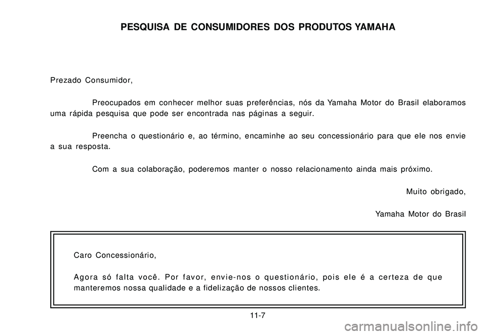 YAMAHA XTZ250 2007  Manual de utilização (in Portuguese) 11-7
PESQUISA DE CONSUMIDORES DOS PRODUTOS YAMAHA
Prezado Consumidor,
Preocupados em conhecer melhor suas preferências, nós da Yamaha Motor do Brasil elaboramos
uma rápida pesquisa que pode ser enc