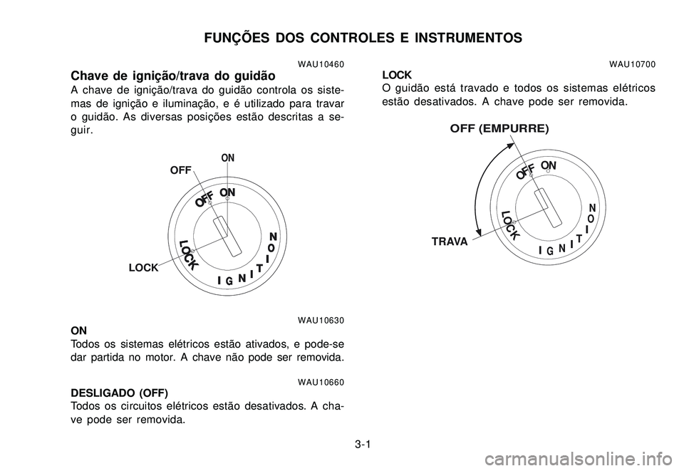 YAMAHA XTZ250 2007 Manual de utilização (in Portuguese) 3-1
FUNÇÕES DOS CONTROLES E INSTRUMENTOS
WAU10460Chave de ignição/trava do guidãoA chave de ignição/trava do guidão controla os siste-
mas de ignição e iluminação, e é utilizado para trav YAMAHA XTZ250 2007 Manual de utilização (in Portuguese) 3-1
FUNÇÕES DOS CONTROLES E INSTRUMENTOS
WAU10460Chave de ignição/trava do guidãoA chave de ignição/trava do guidão controla os siste-
mas de ignição e iluminação, e é utilizado para trav