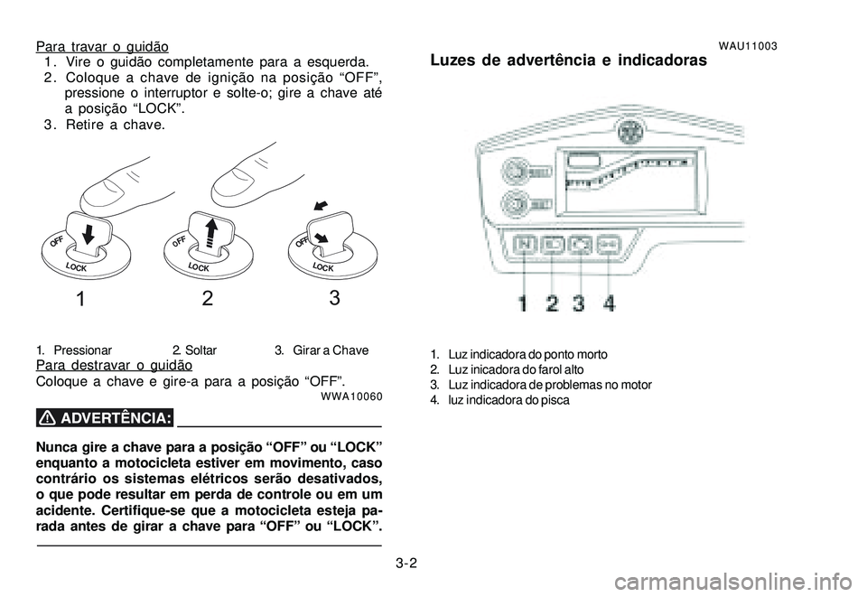 YAMAHA XTZ250 2007 Manual de utilização (in Portuguese) 3-2
Para travar o guidão
1 . Vire o guidão completamente para a esquerda.
2 . Coloque a chave de ignição na posição “OFF”,
pressione o interruptor e solte-o; gire a chave até
a posição YAMAHA XTZ250 2007 Manual de utilização (in Portuguese) 3-2
Para travar o guidão
1 . Vire o guidão completamente para a esquerda.
2 . Coloque a chave de ignição na posição “OFF”,
pressione o interruptor e solte-o; gire a chave até
a posição