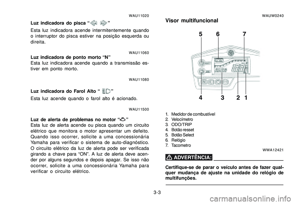 YAMAHA XTZ250 2007 Manual de utilização (in Portuguese) 3-3
WAU11020
Luz indicadora do pisca “ ”
Esta luz indicadora acende intermitentemente quando
o interruptor do pisca estiver na posição esquerda ou
direita.
WAU11060Luz indicadora de ponto morto YAMAHA XTZ250 2007 Manual de utilização (in Portuguese) 3-3
WAU11020
Luz indicadora do pisca “ ”
Esta luz indicadora acende intermitentemente quando
o interruptor do pisca estiver na posição esquerda ou
direita.
WAU11060Luz indicadora de ponto morto