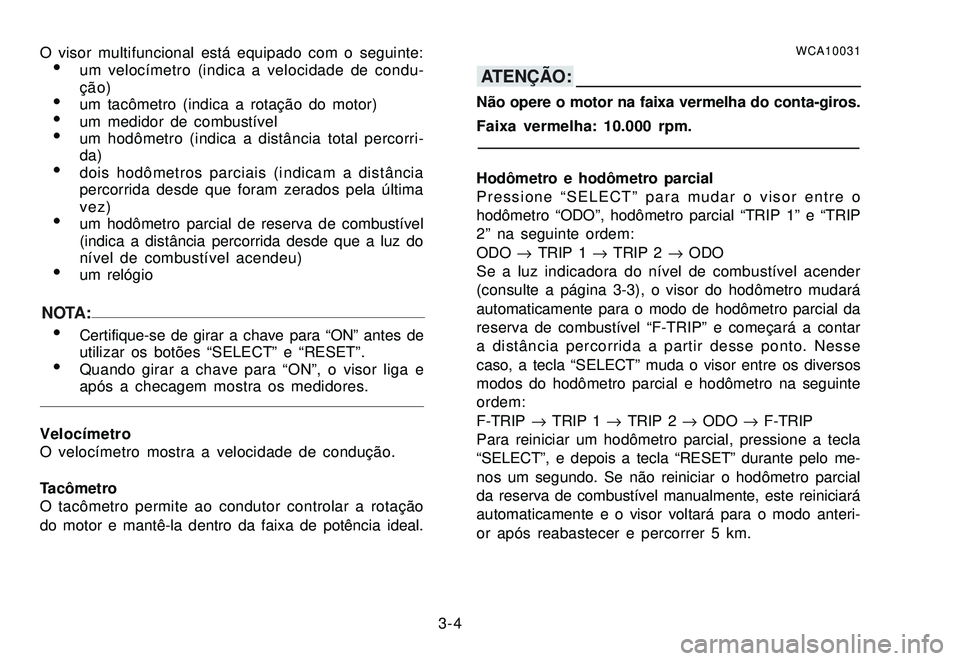 YAMAHA XTZ250 2007 Manual de utilização (in Portuguese) 3-4 O visor multifuncional está equipado com o seguinte:
um velocímetro (indica a velocidade de condu-
ção)
um tacômetro (indica a rotação do motor)um medidor de combustívelum hodômetro ( YAMAHA XTZ250 2007 Manual de utilização (in Portuguese) 3-4 O visor multifuncional está equipado com o seguinte:
um velocímetro (indica a velocidade de condu-
ção)
um tacômetro (indica a rotação do motor)um medidor de combustívelum hodômetro (