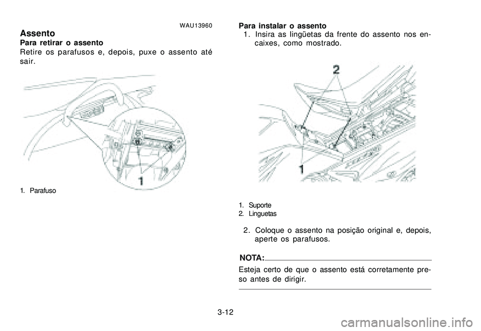YAMAHA XTZ250 2007 Manual de utilização (in Portuguese) 3-12
WAU13960AssentoPara retirar o assento
Retire os parafusos e, depois, puxe o assento até
sair.
1. Parafuso
Para instalar o assento
1 . Insira as lingüetas da frente do assento nos en-
caixes, co YAMAHA XTZ250 2007 Manual de utilização (in Portuguese) 3-12
WAU13960AssentoPara retirar o assento
Retire os parafusos e, depois, puxe o assento até
sair.
1. Parafuso
Para instalar o assento
1 . Insira as lingüetas da frente do assento nos en-
caixes, co