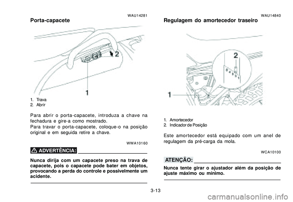 YAMAHA XTZ250 2007 Manual de utilização (in Portuguese) 3-13
WAU14281Porta-capacete
1. Tr a v a
2. Abrir
Para abrir o porta-capacete, introduza a chave na
fechadura e gire-a como mostrado.
Para travar o porta-capacete, coloque-o na posição
original e em YAMAHA XTZ250 2007 Manual de utilização (in Portuguese) 3-13
WAU14281Porta-capacete
1. Tr a v a
2. Abrir
Para abrir o porta-capacete, introduza a chave na
fechadura e gire-a como mostrado.
Para travar o porta-capacete, coloque-o na posição
original e em