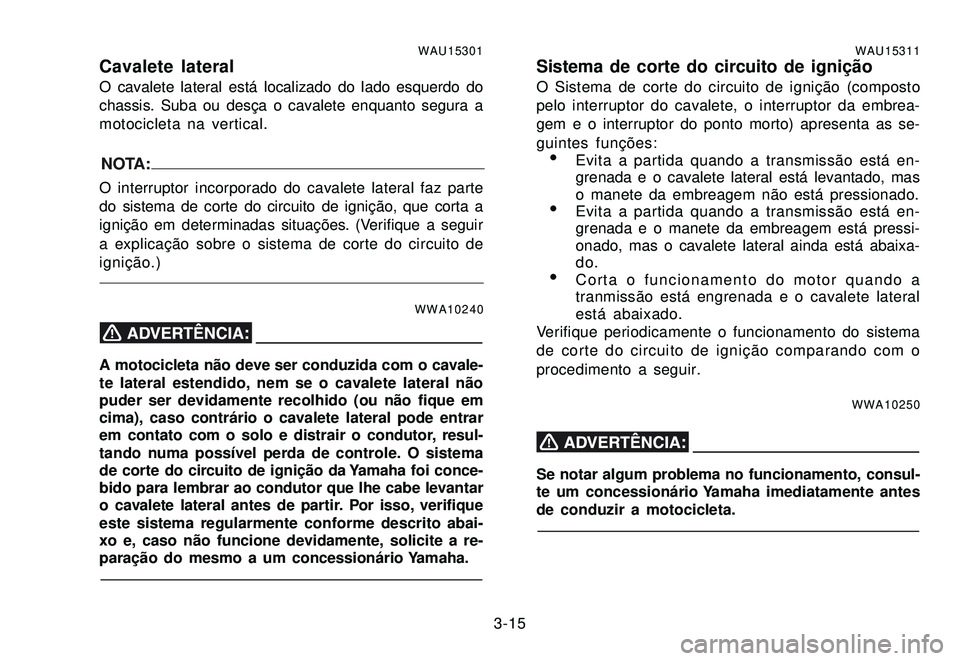 YAMAHA XTZ250 2007 Manual de utilização (in Portuguese) 3-15
WAU15301Cavalete lateralO cavalete lateral está localizado do lado esquerdo do
chassis. Suba ou desça o cavalete enquanto segura a
motocicleta na vertical.
NOTA:O interruptor incorporado do cav YAMAHA XTZ250 2007 Manual de utilização (in Portuguese) 3-15
WAU15301Cavalete lateralO cavalete lateral está localizado do lado esquerdo do
chassis. Suba ou desça o cavalete enquanto segura a
motocicleta na vertical.
NOTA:O interruptor incorporado do cav