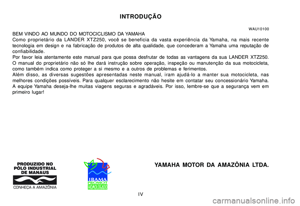 YAMAHA XTZ250 2007  Manual de utilização (in Portuguese) IV
INTRODUÇÃO
WAU10100BEM VINDO AO MUNDO DO MOTOCICLISMO DA YAMAHA
Como proprietário da LANDER XTZ250, você se beneficia da vasta experiência da Yamaha, na mais recente
tecnologia em design e na 
