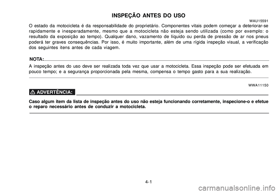 YAMAHA XTZ250 2007 Manual de utilização (in Portuguese) 4-1
INSPEÇÃO ANTES DO USOWAU15591O estado da motocicleta é da responsabilidade do proprietário. Componentes vitais podem começar a deteriorar-se
rapidamente e inesperadamente, mesmo que a motocic YAMAHA XTZ250 2007 Manual de utilização (in Portuguese) 4-1
INSPEÇÃO ANTES DO USOWAU15591O estado da motocicleta é da responsabilidade do proprietário. Componentes vitais podem começar a deteriorar-se
rapidamente e inesperadamente, mesmo que a motocic