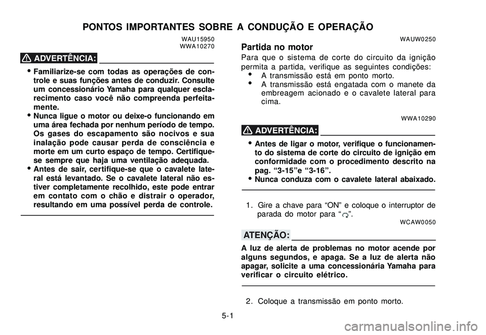 YAMAHA XTZ250 2007 Manual de utilização (in Portuguese) 5-1
PONTOS IMPORTANTES SOBRE A CONDUÇÃO E OPERAÇÃOWAU15950
WWA10270
Familiarize-se com todas as operações de con-
trole e suas funções antes de conduzir. Consulte
um concessionário Yamaha pa YAMAHA XTZ250 2007 Manual de utilização (in Portuguese) 5-1
PONTOS IMPORTANTES SOBRE A CONDUÇÃO E OPERAÇÃOWAU15950
WWA10270
Familiarize-se com todas as operações de con-
trole e suas funções antes de conduzir. Consulte
um concessionário Yamaha pa