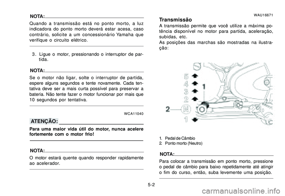 YAMAHA XTZ250 2007 Manual de utilização (in Portuguese) 5-2
NOTA:
Quando a transmissão está no ponto morto, a luz
indicadora do ponto morto deverá estar acesa, caso
contrário, solicite a um concessionário Yamaha que
verifique o circuito elétrico.
3 . YAMAHA XTZ250 2007 Manual de utilização (in Portuguese) 5-2
NOTA:
Quando a transmissão está no ponto morto, a luz
indicadora do ponto morto deverá estar acesa, caso
contrário, solicite a um concessionário Yamaha que
verifique o circuito elétrico.
3 .